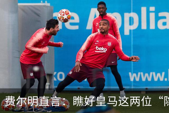 费尔明直言：瞧好皇马这两位“隐形杀手