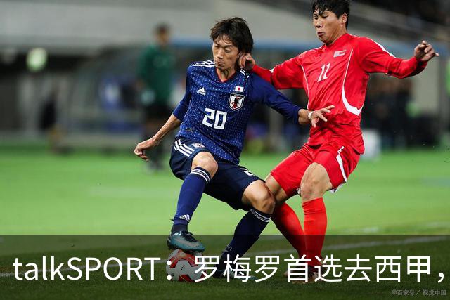 talkSPORT：罗梅罗首选去西甲，巴萨对他有意 但尚未报价